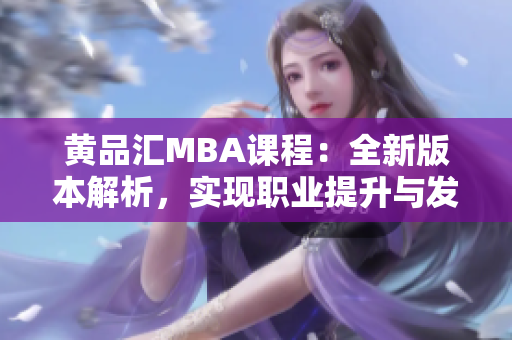 黄品汇MBA课程：全新版本解析，实现职业提升与发展