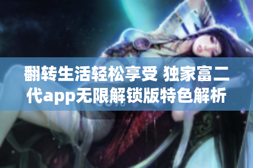 翻转生活轻松享受 独家富二代app无限解锁版特色解析