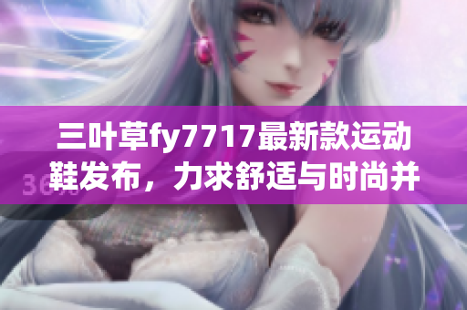 三叶草fy7717最新款运动鞋发布，力求舒适与时尚并存
