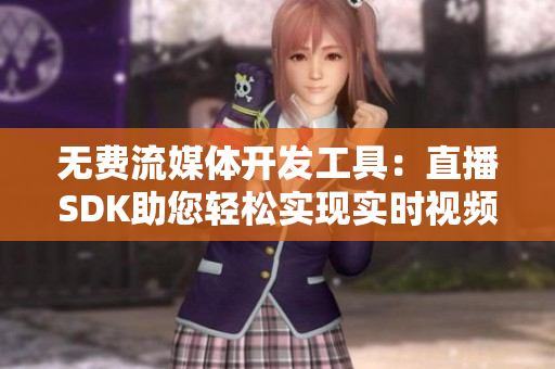 无费流媒体开发工具：直播SDK助您轻松实现实时视频直播