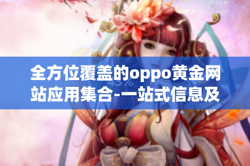 全方位覆盖的oppo黄金网站应用集合-一站式信息及应用获取