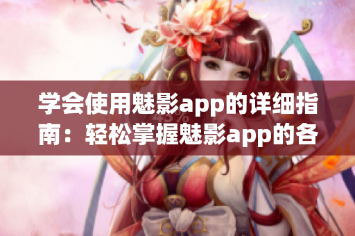 学会使用魅影app的详细指南：轻松掌握魅影app的各种功能和技巧！