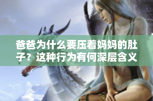 爸爸为什么要压着妈妈的肚子？这种行为有何深层含义？