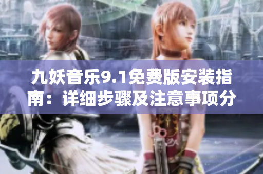 九妖音乐9.1免费版安装指南：详细步骤及注意事项分享