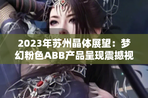 2023年苏州晶体展望：梦幻粉色ABB产品呈现震撼视听