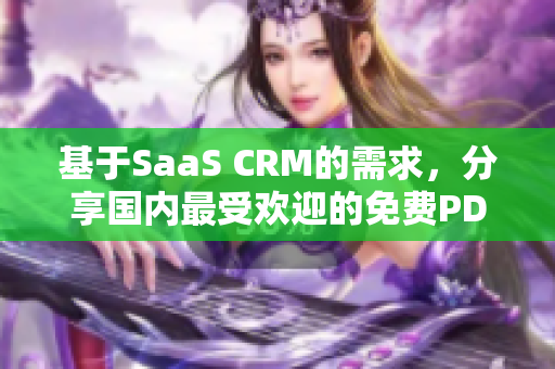 基于SaaS CRM的需求，分享国内最受欢迎的免费PDF软件，帮助您高效管理客户关系