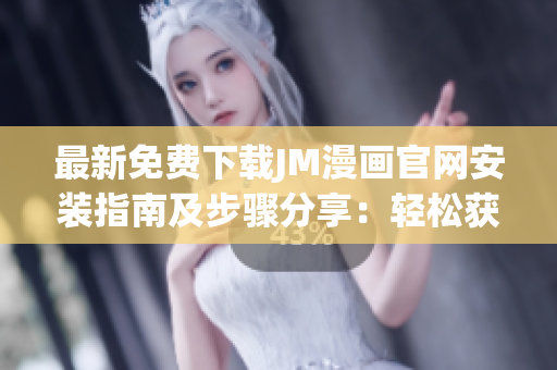最新免费下载JM漫画官网安装指南及步骤分享：轻松获取喜爱漫画！