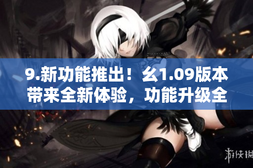 9.新功能推出！幺1.09版本带来全新体验，功能升级全方位解析