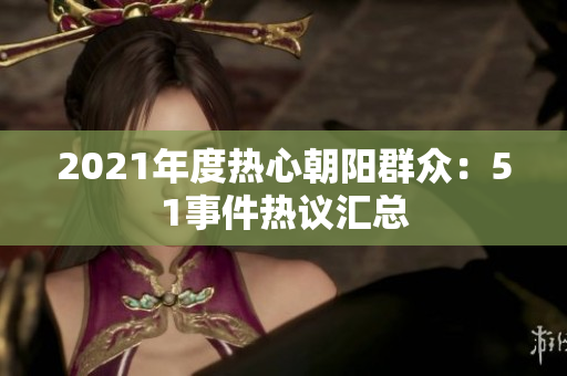 2021年度热心朝阳群众：51事件热议汇总