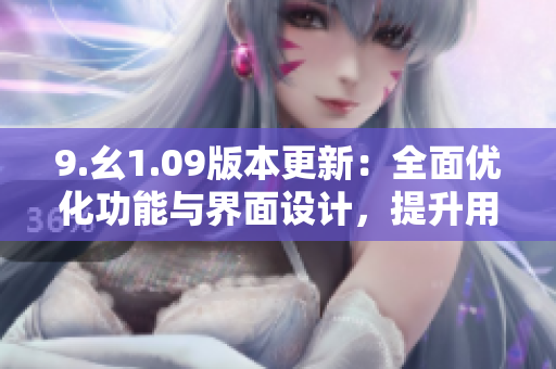 9.幺1.09版本更新：全面优化功能与界面设计，提升用户体验