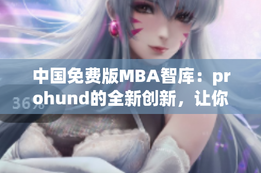 中国免费版MBA智库：prohund的全新创新，让你轻松享受高质量管理教育