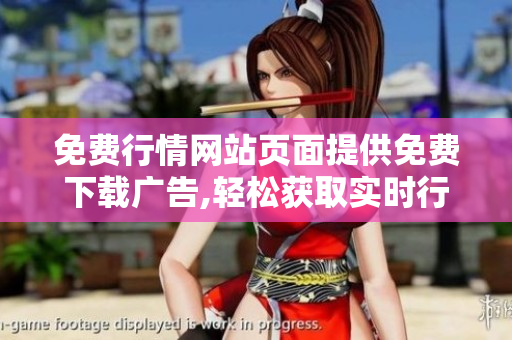免费行情网站页面提供免费下载广告,轻松获取实时行情数据!