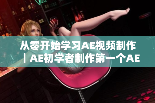从零开始学习AE视频制作｜AE初学者制作第一个AE视频的完整教程