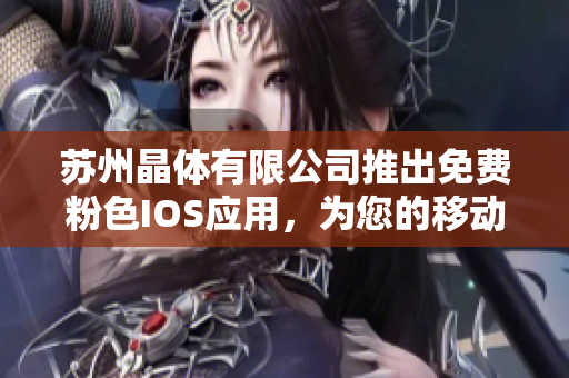 苏州晶体有限公司推出免费粉色IOS应用，为您的移动设备增添新色彩