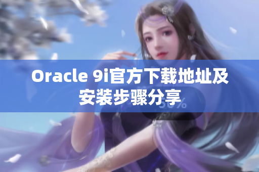 Oracle 9i官方下载地址及安装步骤分享