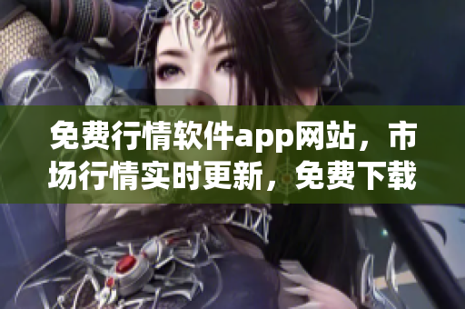 免费行情软件app网站，市场行情实时更新，免费下载使用，帮助投资者获得最新行情信息
