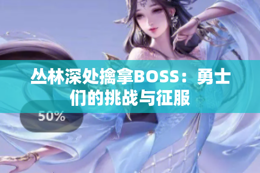 丛林深处擒拿BOSS：勇士们的挑战与征服
