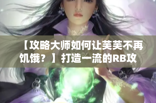 【攻略大师如何让芙芙不再饥饿？】打造一流的RB攻略系统 完美指南