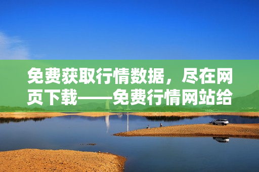 免费获取行情数据，尽在网页下载——免费行情网站给你最新行情 