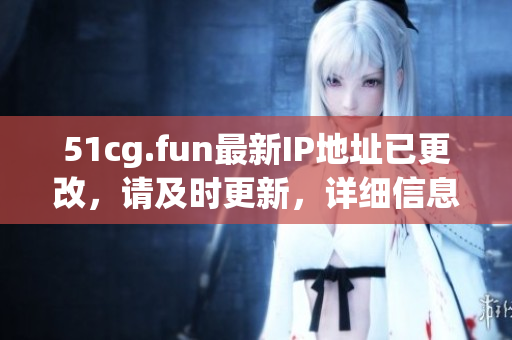 51cg.fun最新IP地址已更改，请及时更新，详细信息查看本文!
