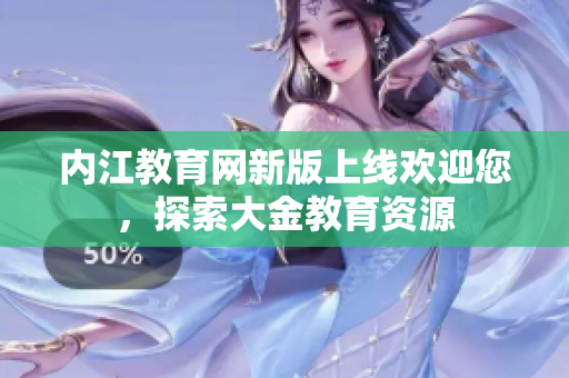 内江教育网新版上线欢迎您，探索大金教育资源