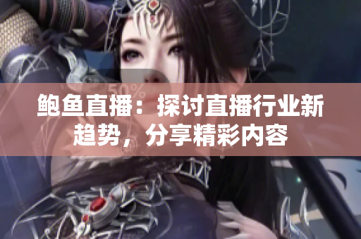鲍鱼直播：探讨直播行业新趋势，分享精彩内容