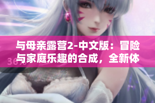 与母亲露营2-中文版：冒险与家庭乐趣的合成，全新体验