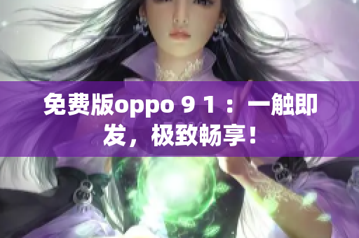 免费版oppo 9 1 ：一触即发，极致畅享！