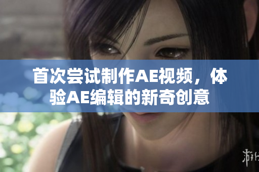 首次尝试制作AE视频，体验AE编辑的新奇创意