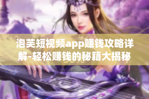 泡芙短视频app赚钱攻略详解-轻松赚钱的秘籍大揭秘
