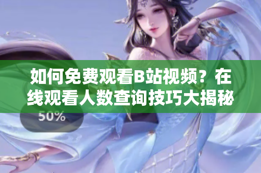 如何免费观看B站视频？在线观看人数查询技巧大揭秘!
