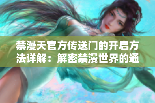 禁漫天官方传送门的开启方法详解：解密禁漫世界的通往之门