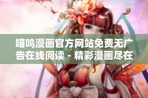 喵呜漫画官方网站免费无广告在线阅读 - 精彩漫画尽在其中
