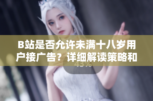 B站是否允许未满十八岁用户接广告？详细解读策略和规定