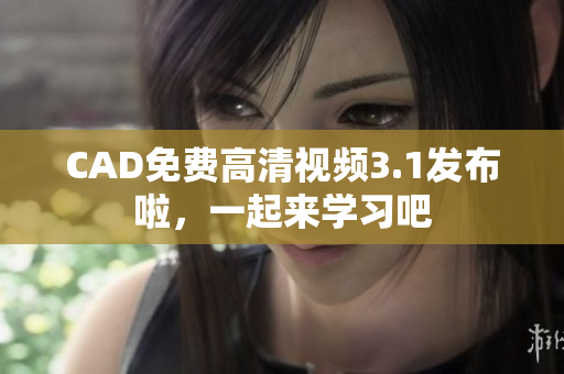 CAD免费高清视频3.1发布啦，一起来学习吧
