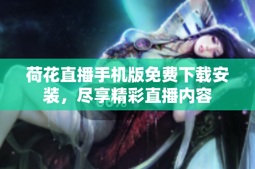 荷花直播手机版免费下载安装，尽享精彩直播内容