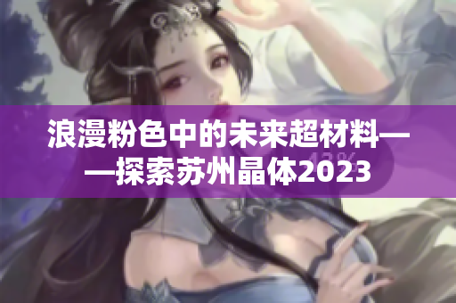 浪漫粉色中的未来超材料——探索苏州晶体2023