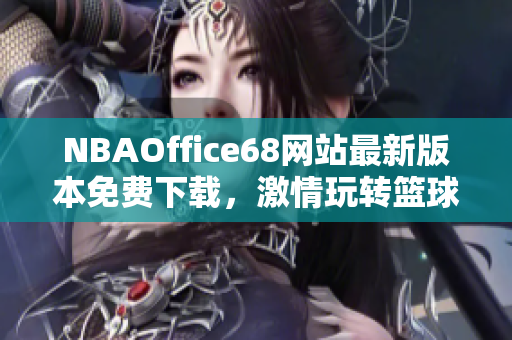NBAOffice68网站最新版本免费下载，激情玩转篮球乐趣