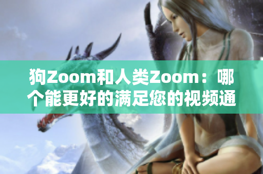 狗Zoom和人类Zoom：哪个能更好的满足您的视频通话需求？