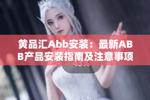 黄品汇Abb安装：最新ABB产品安装指南及注意事项