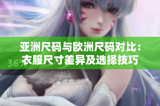 亚洲尺码与欧洲尺码对比：衣服尺寸差异及选择技巧