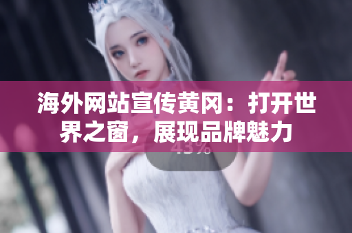海外网站宣传黄冈：打开世界之窗，展现品牌魅力