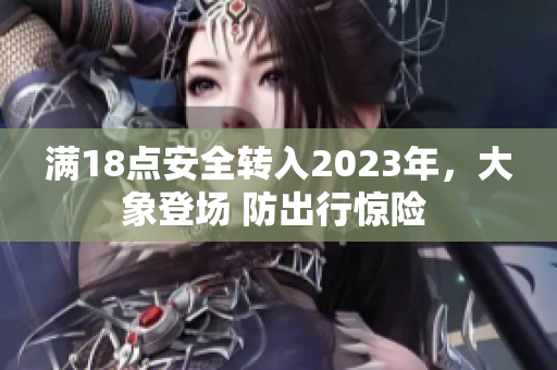 满18点安全转入2023年，大象登场 防出行惊险 