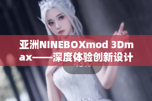亚洲NINEBOXmod 3Dmax——深度体验创新设计技术