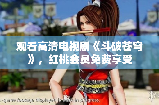 观看高清电视剧《斗破苍穹》，红桃会员免费享受
