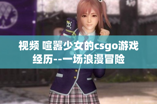 视频 喧嚣少女的csgo游戏经历--一场浪漫冒险