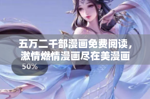 五万二千部漫画免费阅读，激情燃情漫画尽在美漫画