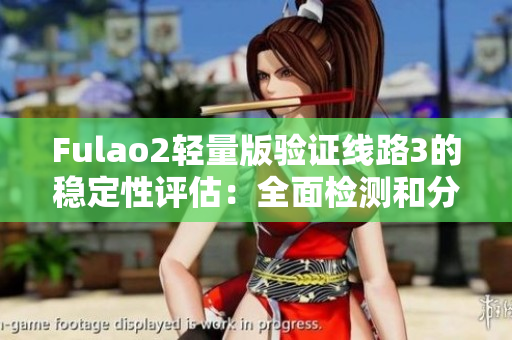 Fulao2轻量版验证线路3的稳定性评估：全面检测和分析