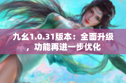 九幺1.0.31版本：全面升级，功能再进一步优化