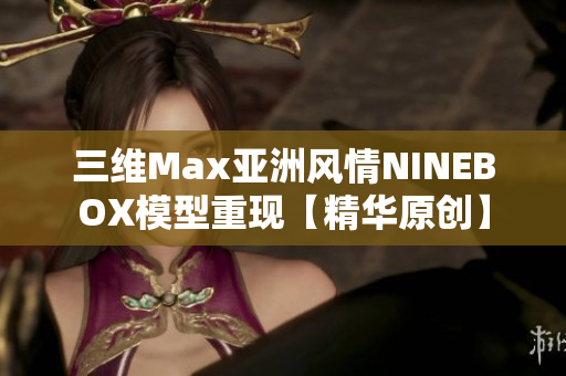 三维Max亚洲风情NINEBOX模型重现【精华原创】